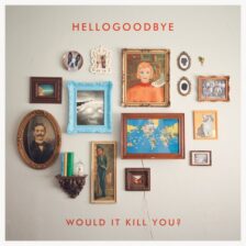 Hellogoodbye - Would it Kill You?